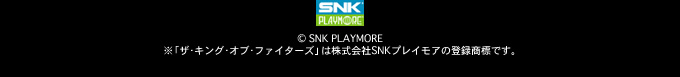 © SNK PLAYMORE
※「ザ・キング・オブ・ファイターズ」は株式会社SNKプレイモアの登録商標です。