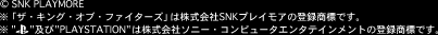 © SNK PLAYMORE
uUELOEIuEt@C^[Yv͊SNKvCA̓o^WłB
"PLAYSTATION"͊Ѓ\j[ERs[^G^eCg̓o^WłB