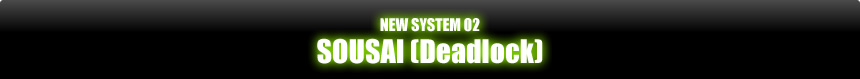 NEW SYSTEM 02 SOUSAI (DEADLOCK)