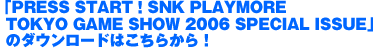 「PRESS START！SNK PLAYMORE TOKYO GAME SHOW 2006 SPECIAL ISSUE」のダウンロードはこちらから！